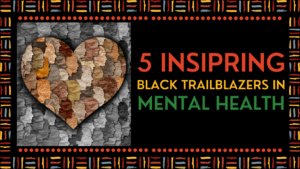 5 Inspring Black Trailblazers in Mental Health